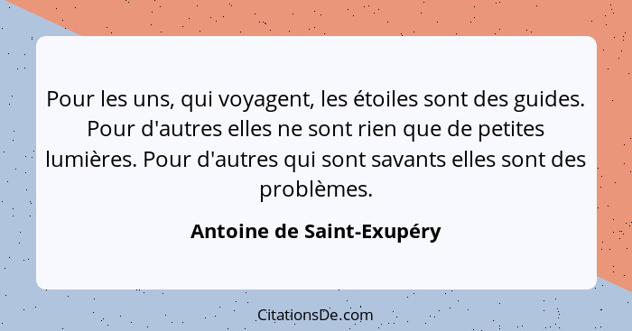 Pour les uns, qui voyagent, les étoiles sont des guides. Pour d'autres elles ne sont rien que de petites lumières. Pour d'a... - Antoine de Saint-Exupéry