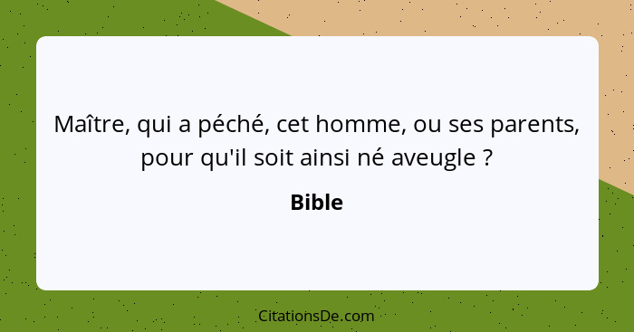 Maître, qui a péché, cet homme, ou ses parents, pour qu'il soit ainsi né aveugle ?... - Bible