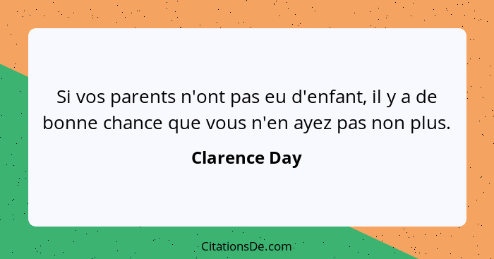 Si vos parents n'ont pas eu d'enfant, il y a de bonne chance que vous n'en ayez pas non plus.... - Clarence Day