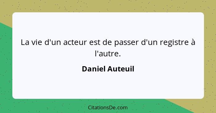 La vie d'un acteur est de passer d'un registre à l'autre.... - Daniel Auteuil