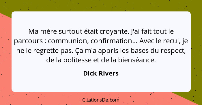 Ma mère surtout était croyante. J'ai fait tout le parcours : communion, confirmation… Avec le recul, je ne le regrette pas. Ça m'a... - Dick Rivers