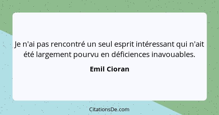 Je n'ai pas rencontré un seul esprit intéressant qui n'ait été largement pourvu en déficiences inavouables.... - Emil Cioran