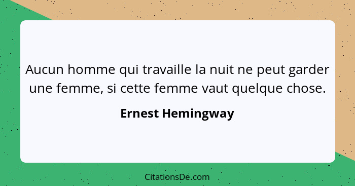 Aucun homme qui travaille la nuit ne peut garder une femme, si cette femme vaut quelque chose.... - Ernest Hemingway