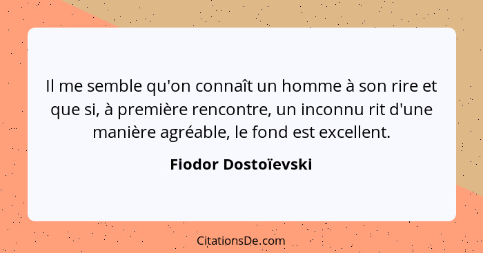 Il me semble qu'on connaît un homme à son rire et que si, à première rencontre, un inconnu rit d'une manière agréable, le fond es... - Fiodor Dostoïevski