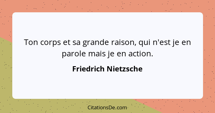 Ton corps et sa grande raison, qui n'est je en parole mais je en action.... - Friedrich Nietzsche