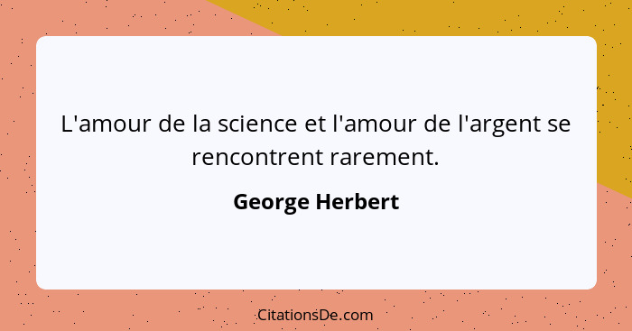 L'amour de la science et l'amour de l'argent se rencontrent rarement.... - George Herbert