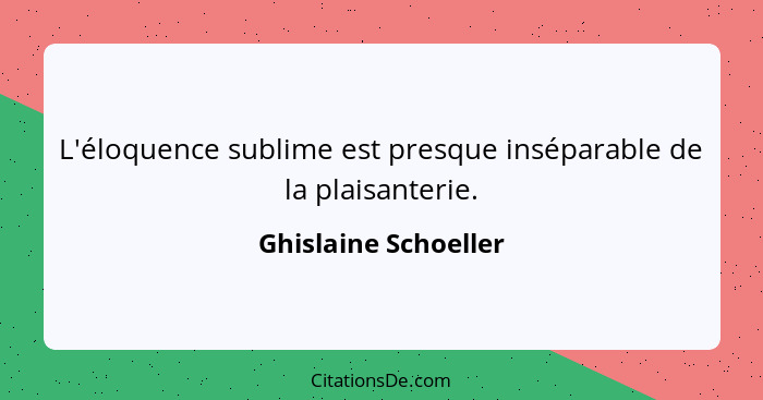 L'éloquence sublime est presque inséparable de la plaisanterie.... - Ghislaine Schoeller