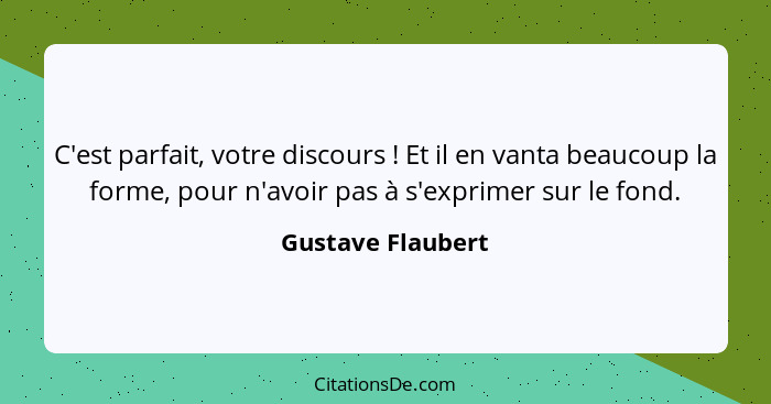 C'est parfait, votre discours ! Et il en vanta beaucoup la forme, pour n'avoir pas à s'exprimer sur le fond.... - Gustave Flaubert