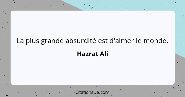 La plus grande absurdité est d'aimer le monde.... - Hazrat Ali