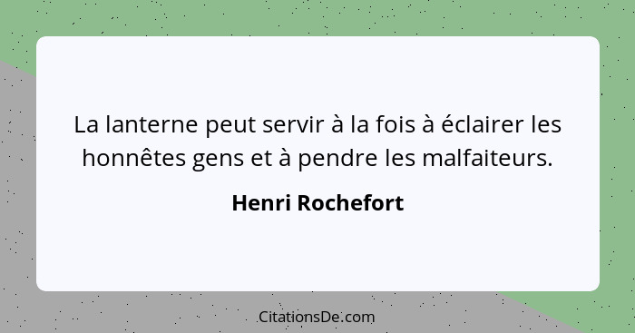 La lanterne peut servir à la fois à éclairer les honnêtes gens et à pendre les malfaiteurs.... - Henri Rochefort