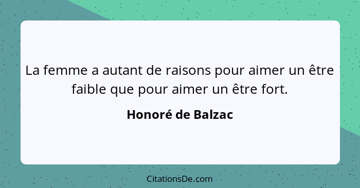 La femme a autant de raisons pour aimer un être faible que pour aimer un être fort.... - Honoré de Balzac