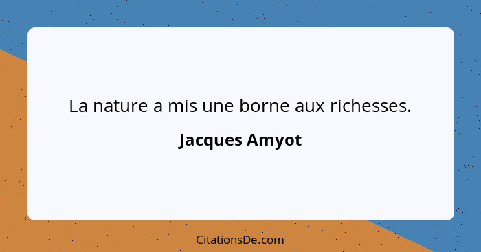 La nature a mis une borne aux richesses.... - Jacques Amyot