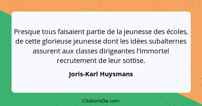 Presque tous faisaient partie de la jeunesse des écoles, de cette glorieuse jeunesse dont les idées subalternes assurent aux cla... - Joris-Karl Huysmans