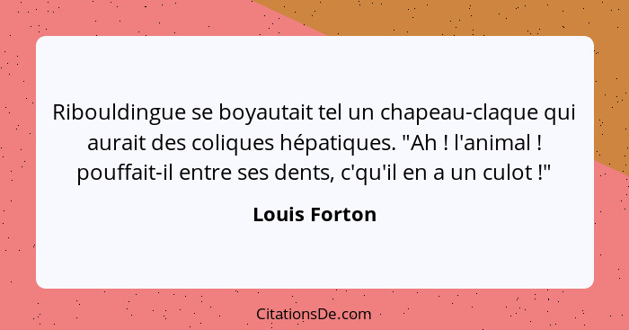 Ribouldingue se boyautait tel un chapeau-claque qui aurait des coliques hépatiques. "Ah ! l'animal ! pouffait-il entre ses de... - Louis Forton