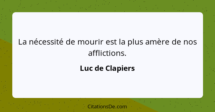 La nécessité de mourir est la plus amère de nos afflictions.... - Luc de Clapiers