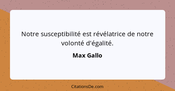 Notre susceptibilité est révélatrice de notre volonté d'égalité.... - Max Gallo