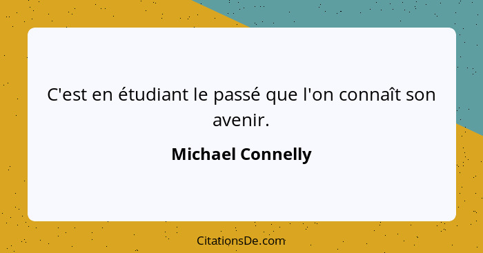 C'est en étudiant le passé que l'on connaît son avenir.... - Michael Connelly