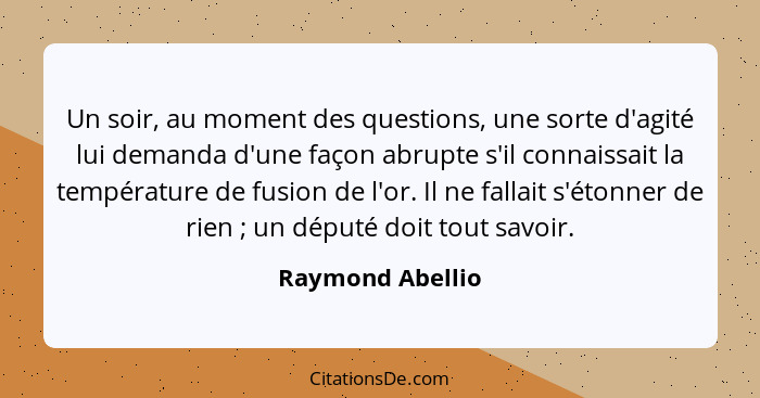 Un soir, au moment des questions, une sorte d'agité lui demanda d'une façon abrupte s'il connaissait la température de fusion de l'o... - Raymond Abellio