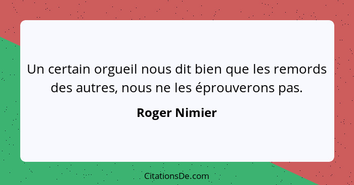 Un certain orgueil nous dit bien que les remords des autres, nous ne les éprouverons pas.... - Roger Nimier