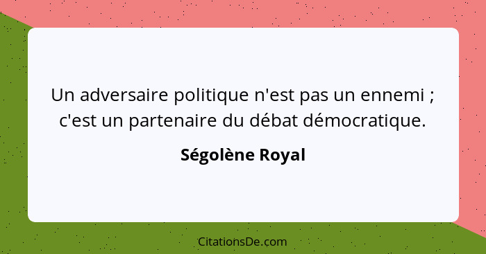 Un adversaire politique n'est pas un ennemi ; c'est un partenaire du débat démocratique.... - Ségolène Royal