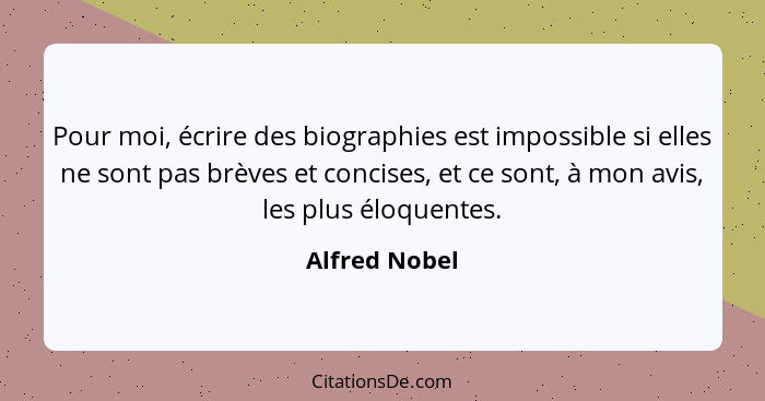 Pour moi, écrire des biographies est impossible si elles ne sont pas brèves et concises, et ce sont, à mon avis, les plus éloquentes.... - Alfred Nobel