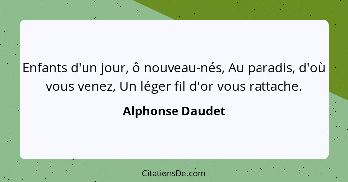 Enfants d'un jour, ô nouveau-nés, Au paradis, d'où vous venez, Un léger fil d'or vous rattache.... - Alphonse Daudet