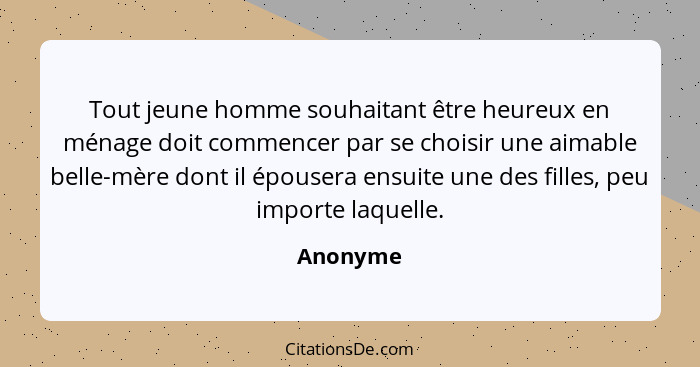 Tout jeune homme souhaitant être heureux en ménage doit commencer par se choisir une aimable belle-mère dont il épousera ensuite une des fil... - Anonyme