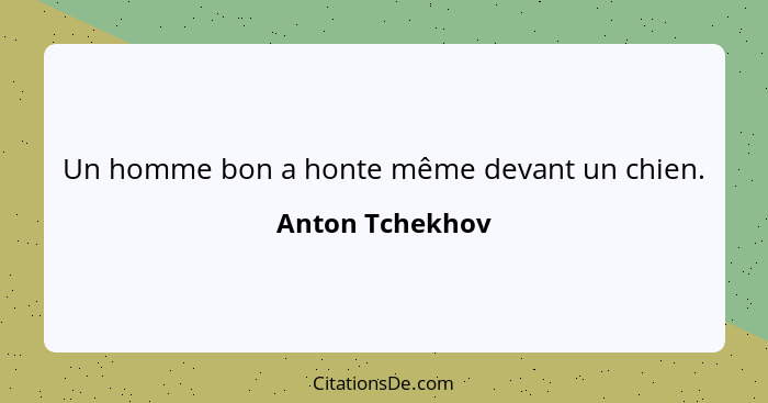 Un homme bon a honte même devant un chien.... - Anton Tchekhov