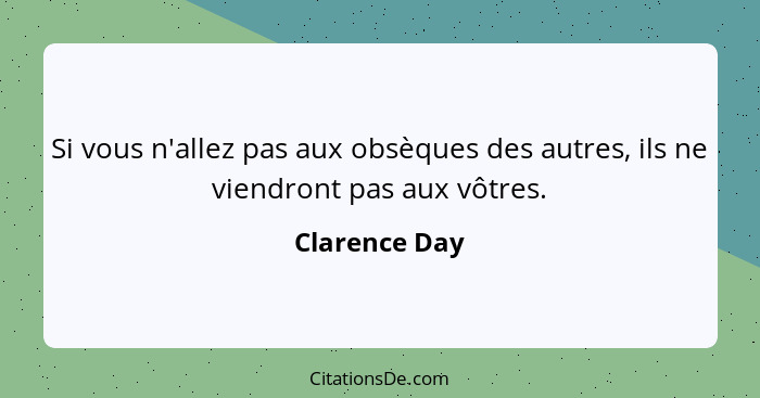 Si vous n'allez pas aux obsèques des autres, ils ne viendront pas aux vôtres.... - Clarence Day