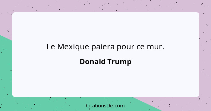 Le Mexique paiera pour ce mur.... - Donald Trump