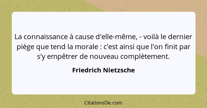 La connaissance à cause d'elle-même, - voilà le dernier piège que tend la morale : c'est ainsi que l'on finit par s'y empêt... - Friedrich Nietzsche