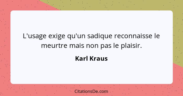 L'usage exige qu'un sadique reconnaisse le meurtre mais non pas le plaisir.... - Karl Kraus