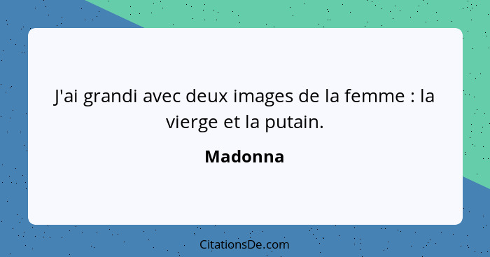 J'ai grandi avec deux images de la femme : la vierge et la putain.... - Madonna