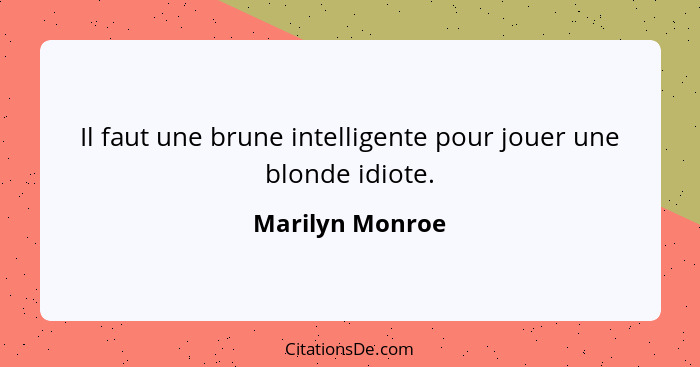 Il faut une brune intelligente pour jouer une blonde idiote.... - Marilyn Monroe