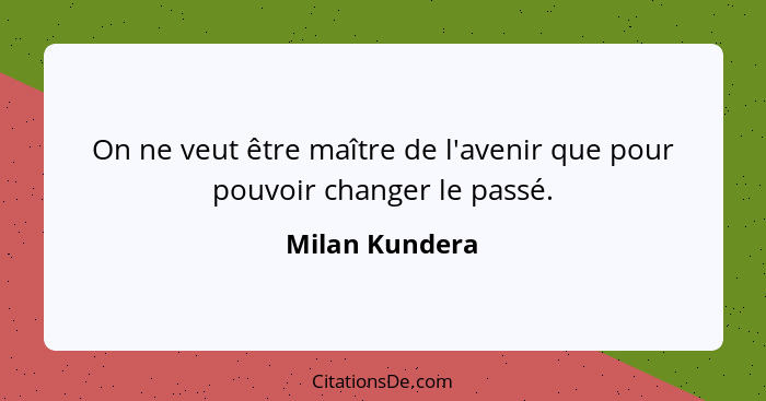 On ne veut être maître de l'avenir que pour pouvoir changer le passé.... - Milan Kundera