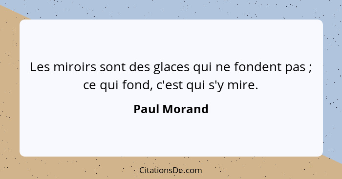 Les miroirs sont des glaces qui ne fondent pas ; ce qui fond, c'est qui s'y mire.... - Paul Morand