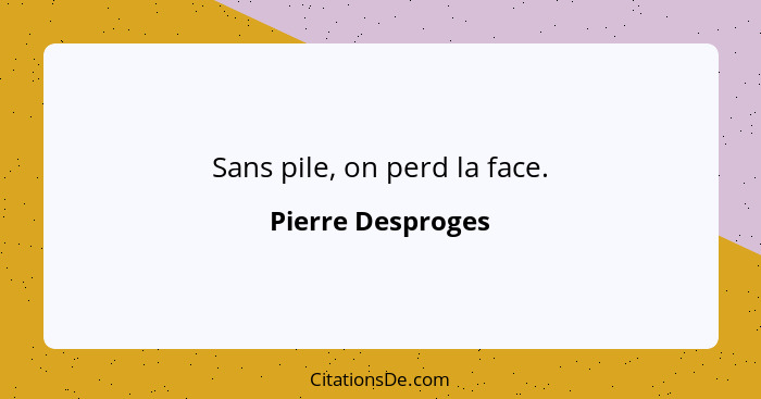 Sans pile, on perd la face.... - Pierre Desproges