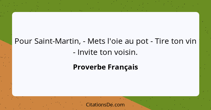 Pour Saint-Martin, - Mets l'oie au pot - Tire ton vin - Invite ton voisin.... - Proverbe Français