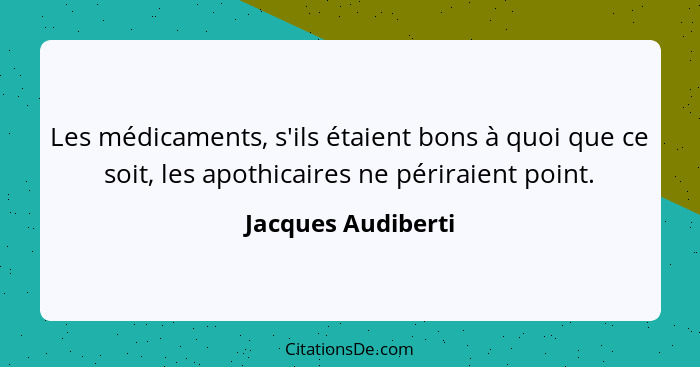 Les médicaments, s'ils étaient bons à quoi que ce soit, les apothicaires ne périraient point.... - Jacques Audiberti