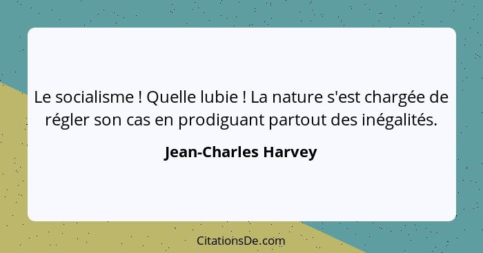 Le socialisme ! Quelle lubie ! La nature s'est chargée de régler son cas en prodiguant partout des inégalités.... - Jean-Charles Harvey