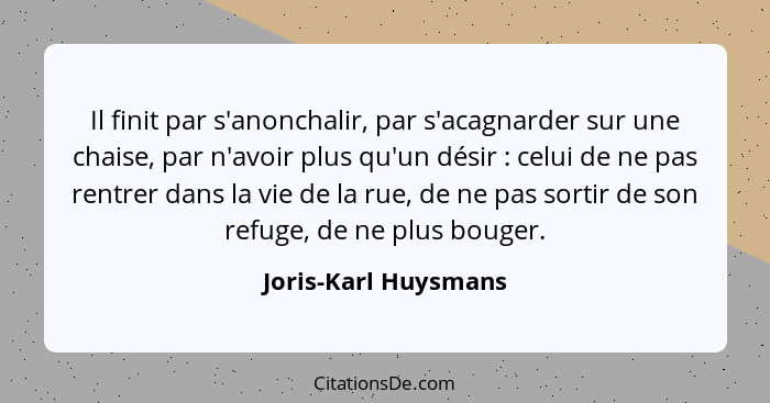 Il finit par s'anonchalir, par s'acagnarder sur une chaise, par n'avoir plus qu'un désir : celui de ne pas rentrer dans la... - Joris-Karl Huysmans