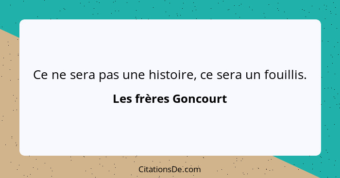 Ce ne sera pas une histoire, ce sera un fouillis.... - Les frères Goncourt