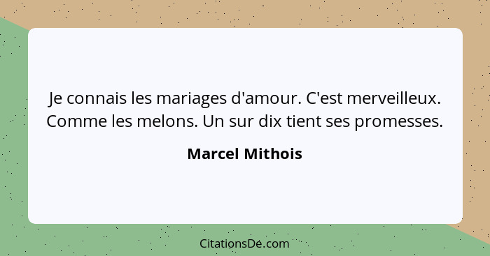 Je connais les mariages d'amour. C'est merveilleux. Comme les melons. Un sur dix tient ses promesses.... - Marcel Mithois