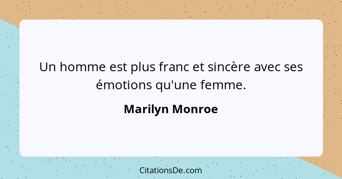 Un homme est plus franc et sincère avec ses émotions qu'une femme.... - Marilyn Monroe