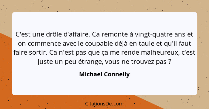 C'est une drôle d'affaire. Ca remonte à vingt-quatre ans et on commence avec le coupable déjà en taule et qu'il faut faire sortir.... - Michael Connelly