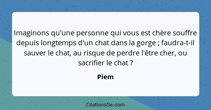 Imaginons qu'une personne qui vous est chère souffre depuis longtemps d'un chat dans la gorge ; faudra-t-il sauver le chat, au risque de p... - Piem