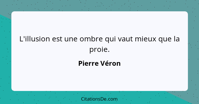 L'illusion est une ombre qui vaut mieux que la proie.... - Pierre Véron