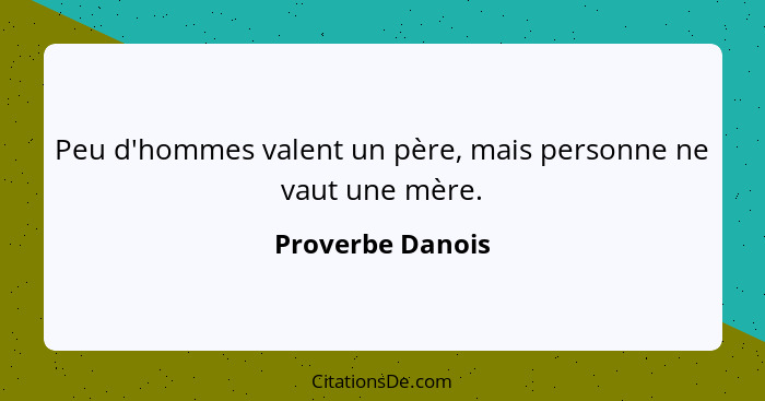 Peu d'hommes valent un père, mais personne ne vaut une mère.... - Proverbe Danois