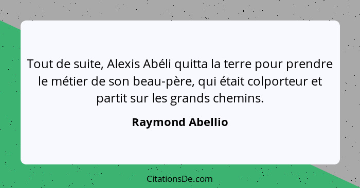 Tout de suite, Alexis Abéli quitta la terre pour prendre le métier de son beau-père, qui était colporteur et partit sur les grands c... - Raymond Abellio
