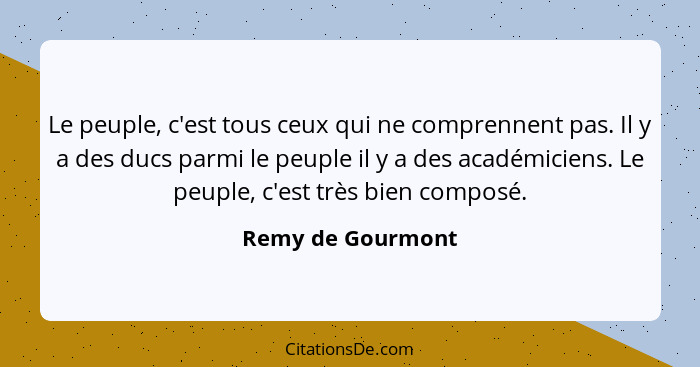 Le peuple, c'est tous ceux qui ne comprennent pas. Il y a des ducs parmi le peuple il y a des académiciens. Le peuple, c'est très b... - Remy de Gourmont